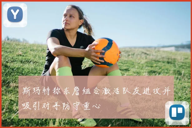 斯玛特称东詹组合激活队友进攻并吸引对手防守重心