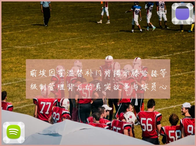 前埃因霍温替补门将揭示滕哈赫等级制管理背后的真实故事与球员心声