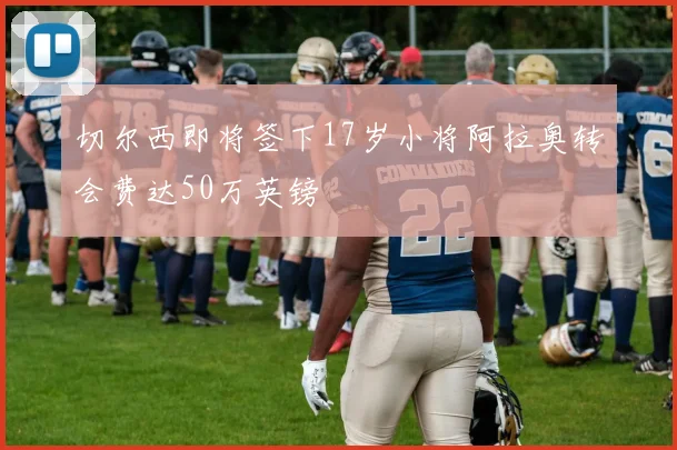 切尔西即将签下17岁小将阿拉奥转会费达50万英镑