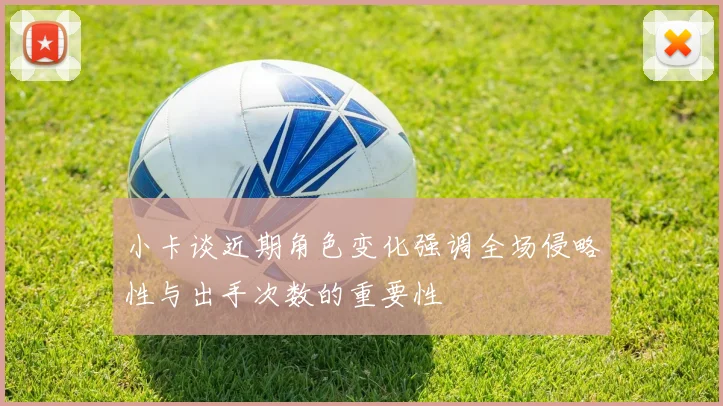 小卡谈近期角色变化强调全场侵略性与出手次数的重要性