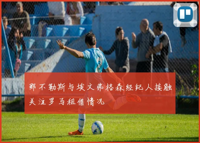 那不勒斯与埃文弗格森经纪人接触关注罗马租借情况