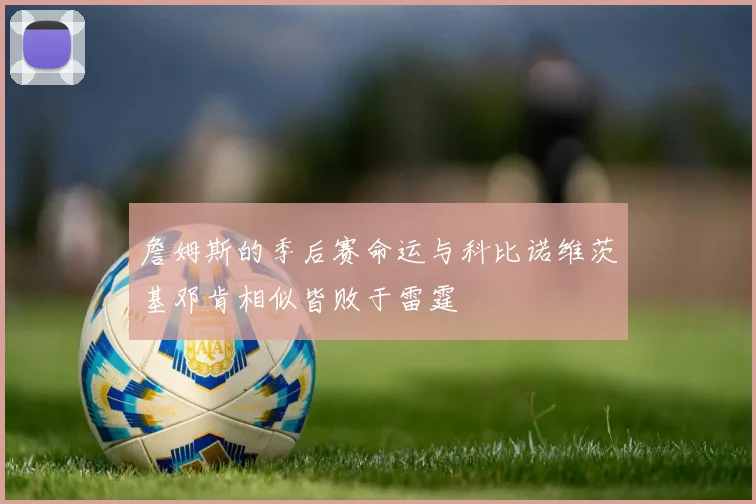 詹姆斯的季后赛命运与科比诺维茨基邓肯相似皆败于雷霆