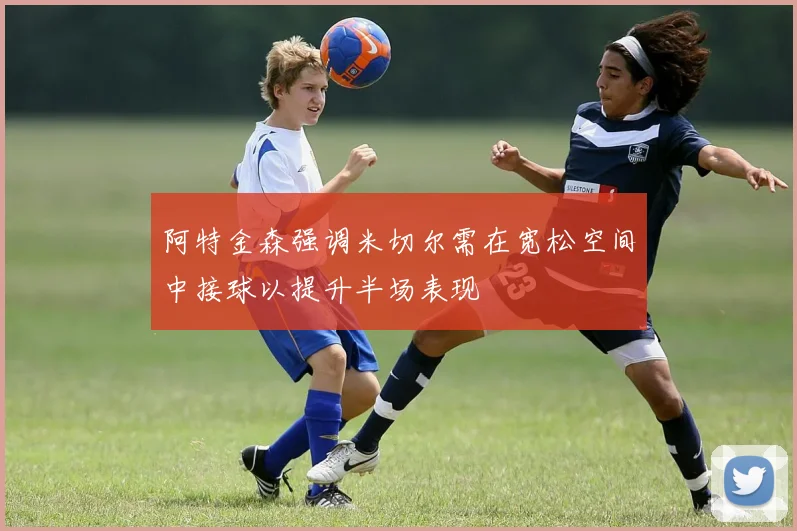 阿特金森强调米切尔需在宽松空间中接球以提升半场表现
