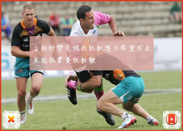 古利特赞范佩西执教潜力希望其未来能执掌曼联教鞭