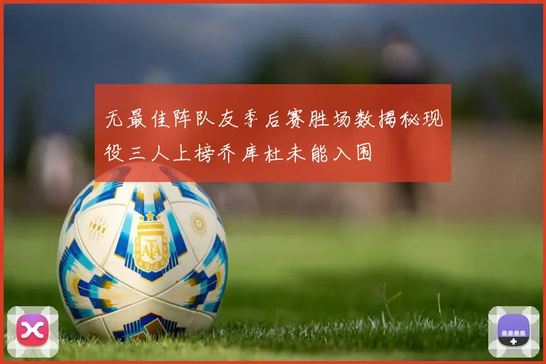 无最佳阵队友季后赛胜场数揭秘现役三人上榜乔库杜未能入围