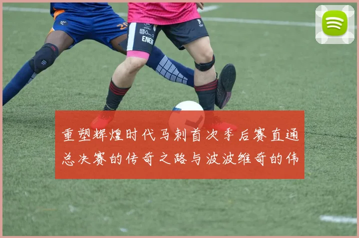 重塑辉煌时代马刺首次季后赛直通总决赛的传奇之路与波波维奇的伟大成就